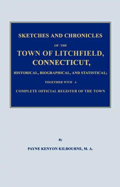 Sketches and Chronicles of the Town of Litchfield, Connecticut, Historical, Biographical, and Statistical; Together with a Complete Official Regiater - Paperback