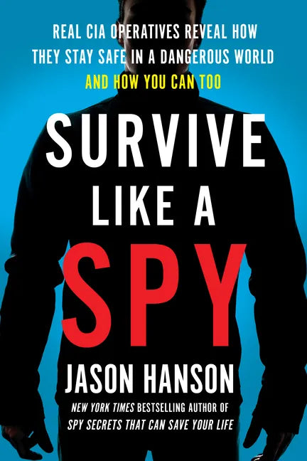 Survive Like a Spy: Real CIA Operatives Reveal How They Stay Safe in a Dangerous World and How You Can Too - Paperback