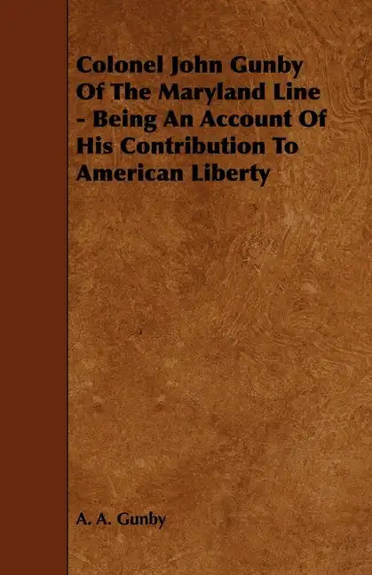 Colonel John Gunby Of The Maryland Line - Being An Account Of His Contribution To American Liberty - Paperback