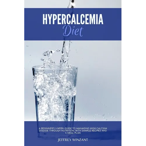 Hypercalcemia Diet: A Beginner's 3-Week Guide to Managing High Calcium Disease through Nutrition, With Sample Recipes and a Meal Plan - Paperback