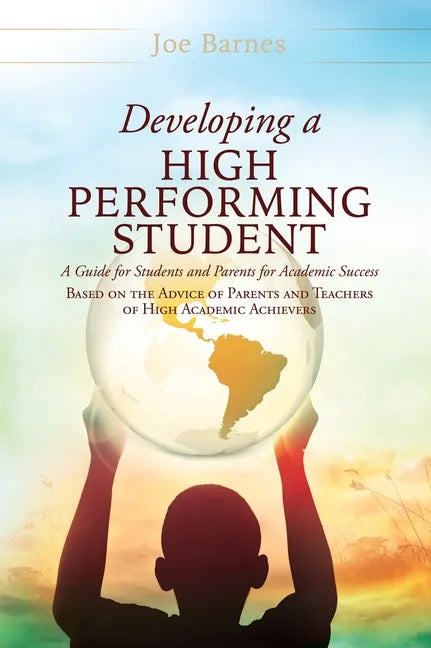 Developing A High Performing Student: A Guide for Students and Parents for Academic Success Based on the Advice of Parents and Teachers of High Academ - Hardcover
