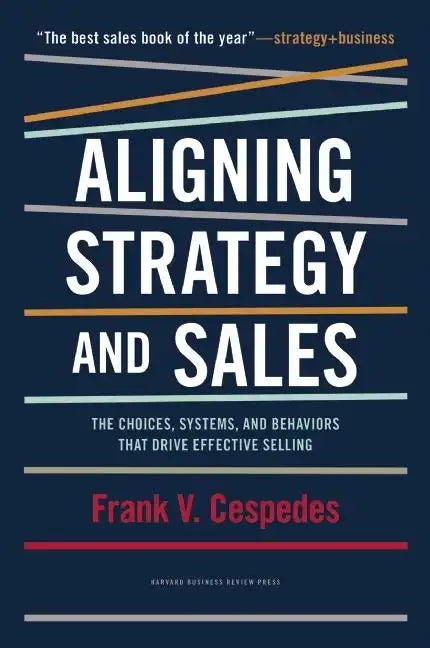 Aligning Strategy and Sales: The Choices, Systems, and Behaviors That Drive Effective Selling - Hardcover