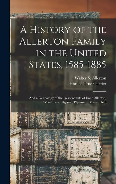A History of the Allerton Family in the United States, 1585-1885: and a Genealogy of the Descendants of Isaac Allerton, "Mayflower Pilgrim", Plymouth, - Hardcover