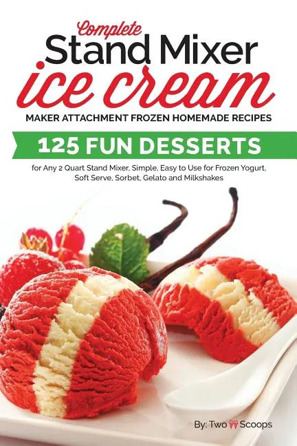 Complete Stand Mixer Ice Cream Maker Attachment Frozen Homemade Recipes: 125 Fun Desserts for Any 2 Quart Stand Mixer, Simple, Easy to Use for Frozen - Paperback