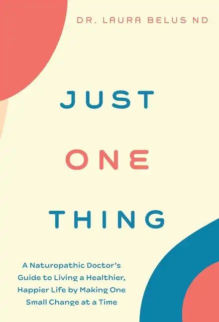 Just One Thing: A Naturopathic Doctor's Guide to Living a Healthier, Happier Life by Making One Small Change at a Time - Hardcover