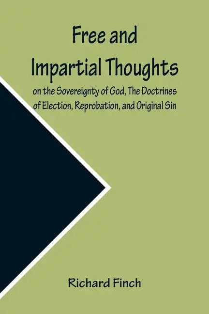 Free and Impartial Thoughts, on the Sovereignty of God, The Doctrines of Election, Reprobation, and Original Sin: Humbly Addressed To all who Believe - Paperback