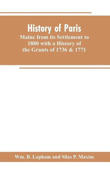 History of Paris, Maine from its Settlement to 1880 with a History of the Grants of 1736 & 1771 Together with Personal Sketches, a Copious Genealogica - Paperback