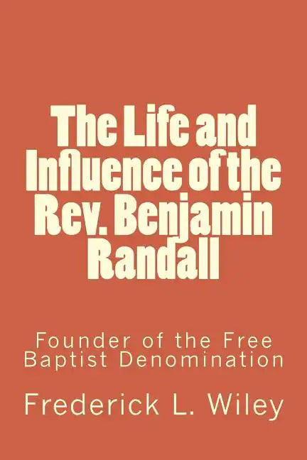 The Life and Influence of the Rev. Benjamin Randall: Founder of the Free Baptist Denomination - Paperback
