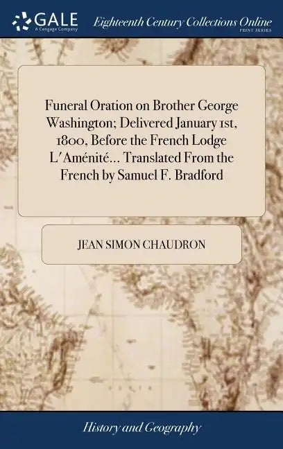 Funeral Oration on Brother George Washington; Delivered January 1st, 1800, Before the French Lodge L'Aménité... Translated From the French by Samuel F - Hardcover