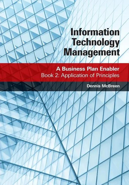 Information Technology Management: A Business Plan Enabler: Book 2: Application of Principles - Paperback