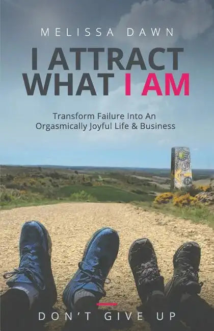 I Attract What I Am: Transform Failure Into An Orgasmically Joyful Life & Business - Paperback