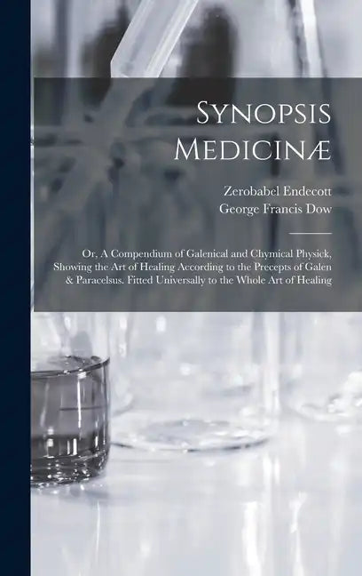 Synopsis Medicinæ; or, A Compendium of Galenical and Chymical Physick, Showing the art of Healing According to the Precepts of Galen & Paracelsus. Fit - Hardcover