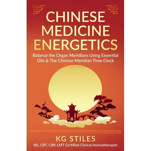 Chinese Medicine Energetics: Balance Organ Meridians Using Essential Oils & The Chinese Meridian Time Clock - Paperback