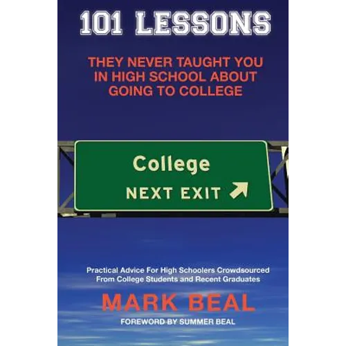 101 Lessons They Never Taught You In High School About Going To College: Practical Advice For High Schoolers Crowdsourced From College Students and Re - Paperback