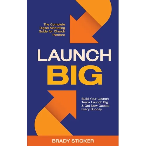 Launch Big: The Complete Digital Marketing Guide for Church Planters: Build Your Launch Team, Launch Big, And Get New Guests Every Sunday - Paperback