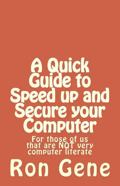 A Quick Guide to Speed up and Secure your Computer: For those of us that are NOT very computer literate - Paperback