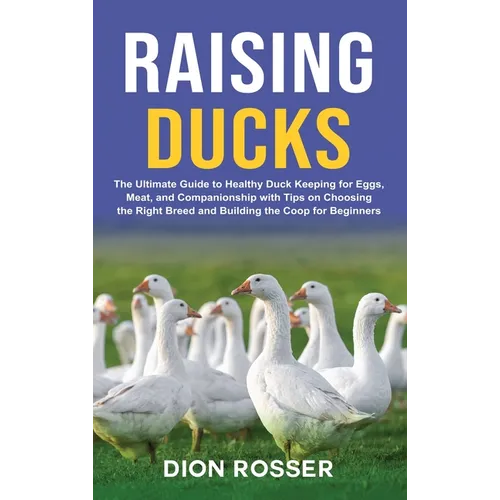 Raising Ducks: The Ultimate Guide to Healthy Duck Keeping for Eggs, Meat, and Companionship with Tips on Choosing the Right Breed and - Hardcover