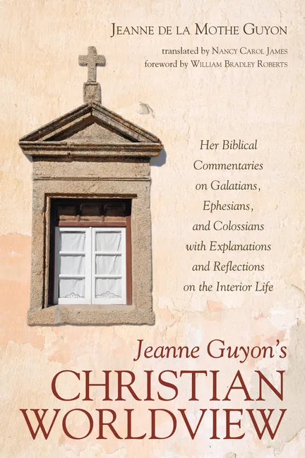 Jeanne Guyon's Christian Worldview: Her Biblical Commentaries on Galatians, Ephesians, and Colossians with Explanations and Reflections on the Interio - Paperback