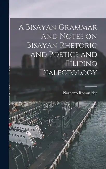 A Bisayan Grammar and Notes on Bisayan Rhetoric and Poetics and Filipino Dialectology - Hardcover