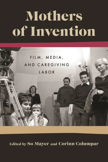 Mothers of Invention: Film, Media, and Caregiving Labor - Paperback