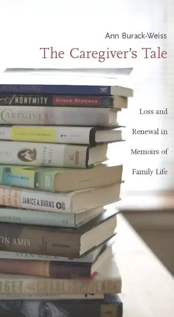 The Caregiver's Tale: Loss and Renewal in Memoirs of Family Life - Paperback