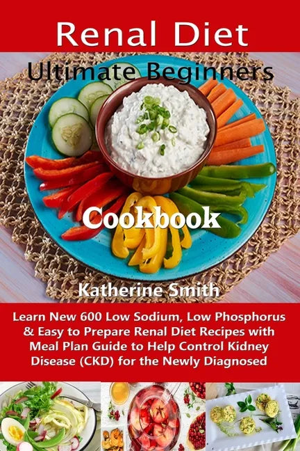 Ultimate Beginners Renal Diet Cookbook: Learn New 600 Low Sodium, Low Phosphorus & Easy to Prepare Renal Diet Recipes with Meal Plan Guide to Help Con - Paperback