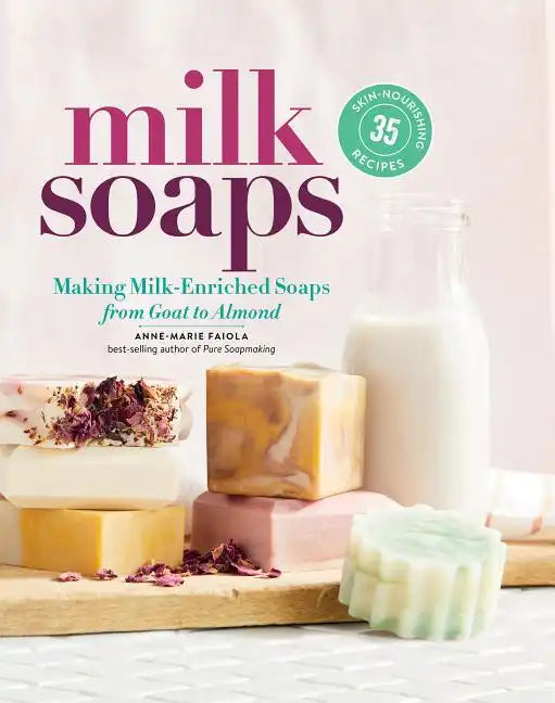Milk Soaps: 35 Skin-Nourishing Recipes for Making Milk-Enriched Soaps, from Goat to Almond - Spiral
