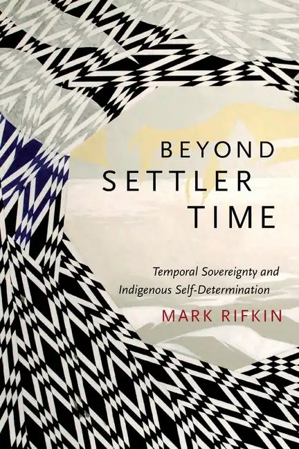 Beyond Settler Time: Temporal Sovereignty and Indigenous Self-Determination - Paperback