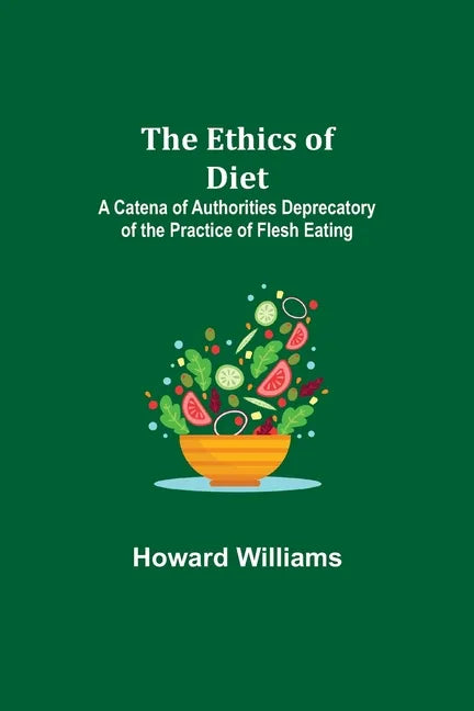 The Ethics of Diet; A Catena of Authorities Deprecatory of the Practice of Flesh Eating - Paperback
