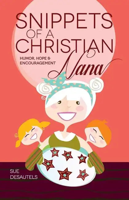 Snippets of a Christian Nana: Humor, Hope and Encouragement - Paperback