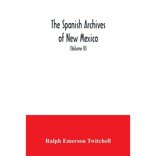 The Spanish Archives of New Mexico: Compiled and Chronologically Arranged with Historical, Genealogical, Geographical, and Other Annotations, by Autho - Paperback