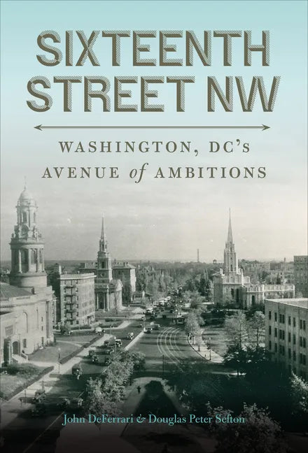 Sixteenth Street NW: Washington, DC's Avenue of Ambitions - Hardcover