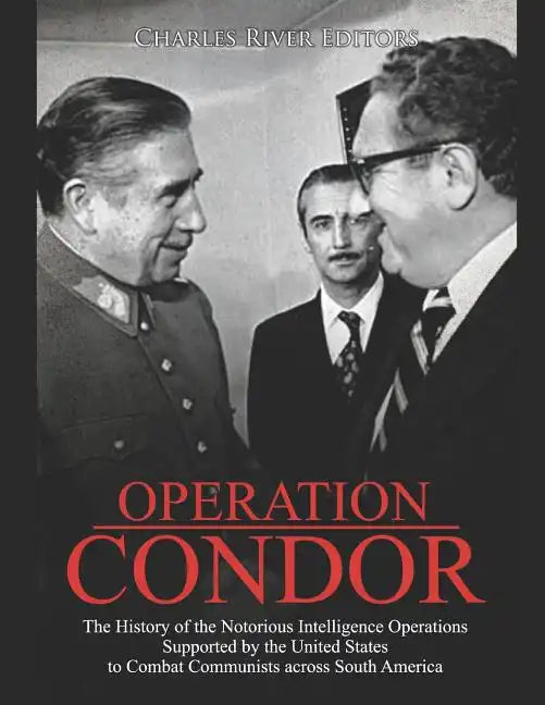 Operation Condor: The History of the Notorious Intelligence Operations Supported by the United States to Combat Communists across South America - Paperback