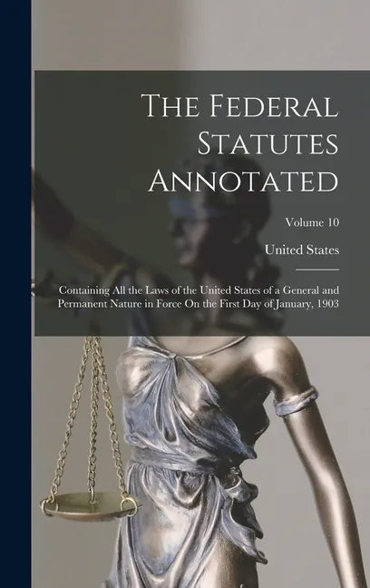 The Federal Statutes Annotated: Containing All the Laws of the United States of a General and Permanent Nature in Force On the First Day of January, 1 - Hardcover