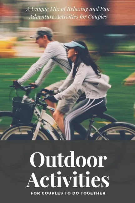 Outdoor Activities for Couples to Do Together: A Unique Mix of Relaxing and Fun Adventure Activities for Couples - Paperback