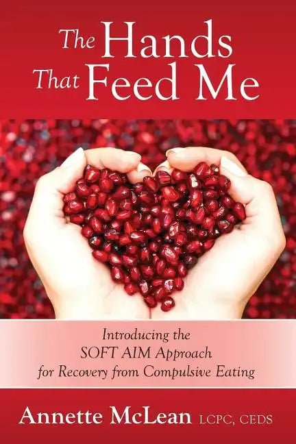 The Hands That Feed Me: Introducing the SOFT AIM Approach for Recovery from Compulsive Eating - Paperback