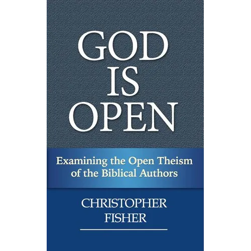 God is Open: Examining the Open Theism of the Biblical Authors - Paperback