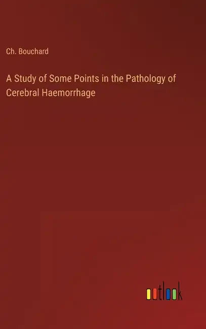 A Study of Some Points in the Pathology of Cerebral Haemorrhage - Hardcover