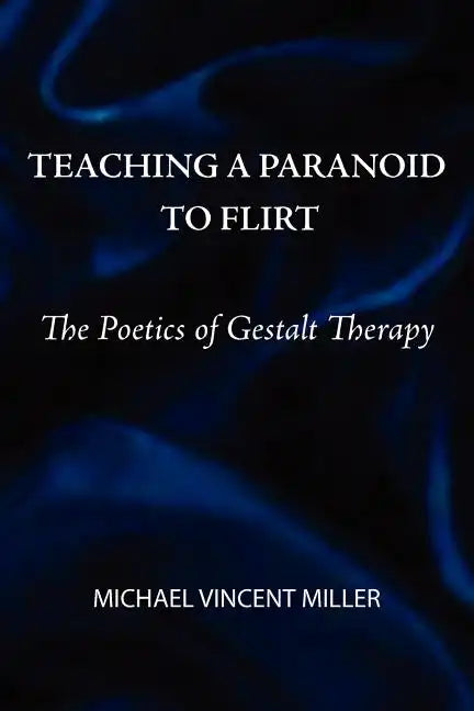 Teaching a Paranoid to Flirt: The Poetics of Gestalt Therapy - Paperback