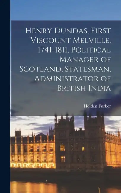 Henry Dundas, First Viscount Melville, 1741-1811, Political Manager of Scotland, Statesman, Administrator of British India - Hardcover