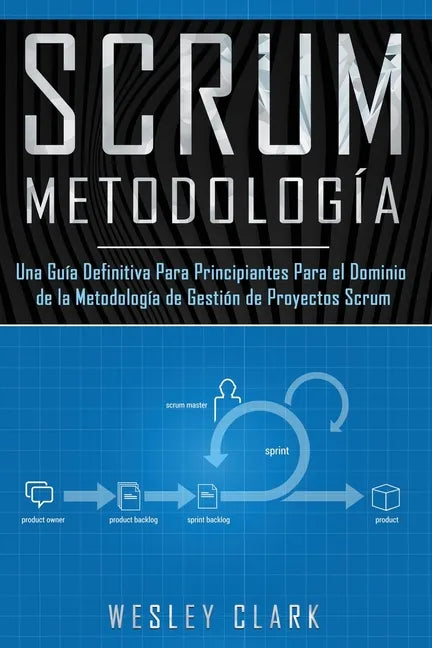 Metodología Scrum: Una Guía definitiva para principiantes para el dominio de la metodología de gestión de proyectos Scrum(Libro En Españo - Paperback