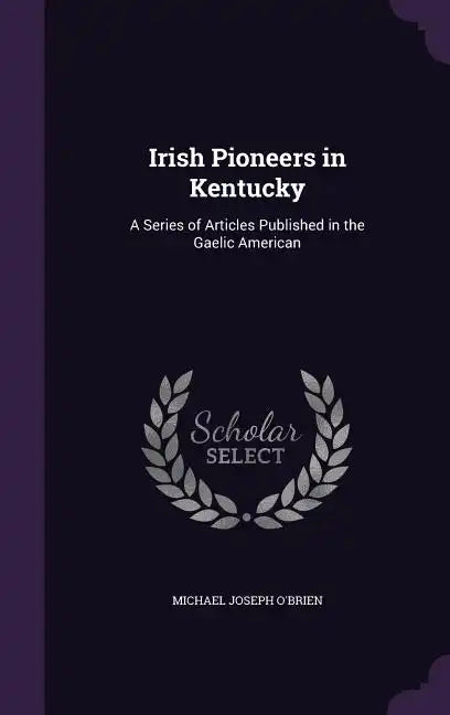 Irish Pioneers in Kentucky: A Series of Articles Published in the Gaelic American - Hardcover