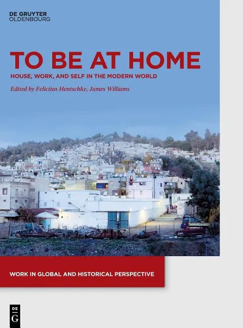 To Be at Home: House, Work, and Self in the Modern World - Hardcover