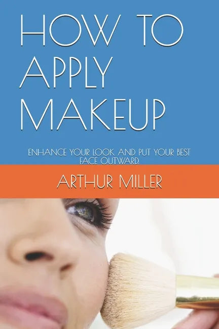 How to Apply Makeup: Enhance Your Look and Put Your Best Face Outward. - Paperback