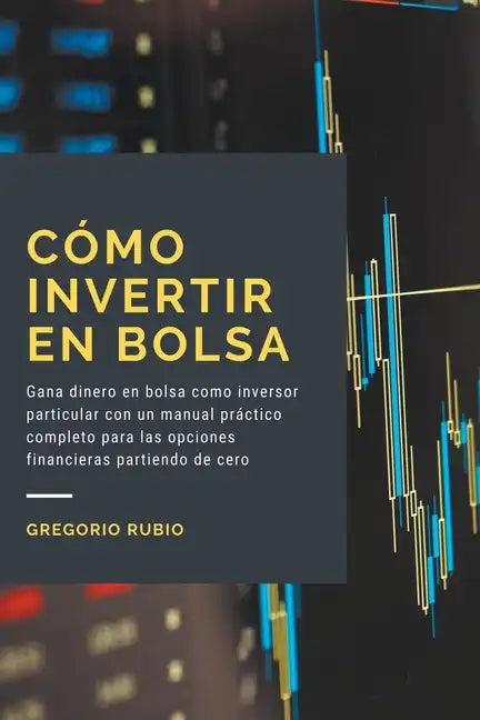 Cómo invertir en Bolsa: Gana dinero en bolsa como inversor particular con un manual práctico completo para las opciones financieras partiendo de cero - Paperback