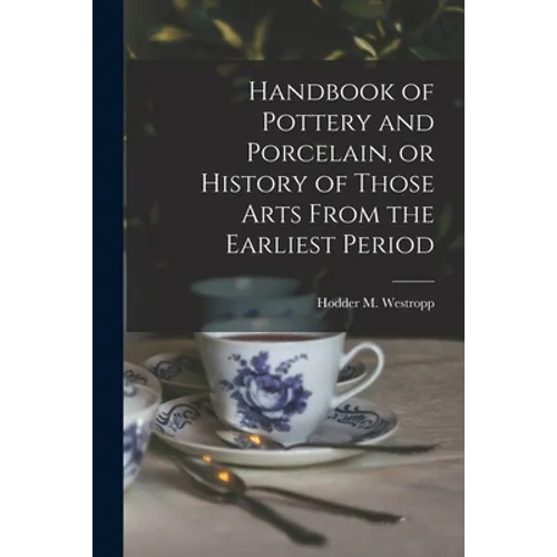 Handbook of Pottery and Porcelain, or History of Those Arts From the Earliest Period - Paperback