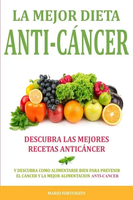 La Mejor Dieta Anti-Cancer: Descubra Las Mejores Recetas Anticancer: Descubra Como Alimentarse Bien Para Prevenir el Cancer y La Mejor Alimentacio - Paperback