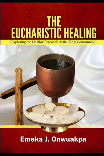 The Eucharistic Healing: Exploring the Healing Potentials in the Holy Communion - Paperback