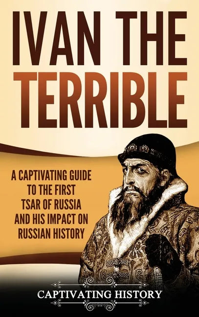 Ivan the Terrible: A Captivating Guide to the First Tsar of Russia and His Impact on Russian History - Hardcover