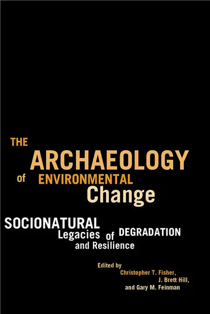 The Archaeology of Environmental Change: Socionatural Legacies of Degradation and Resilience - Paperback